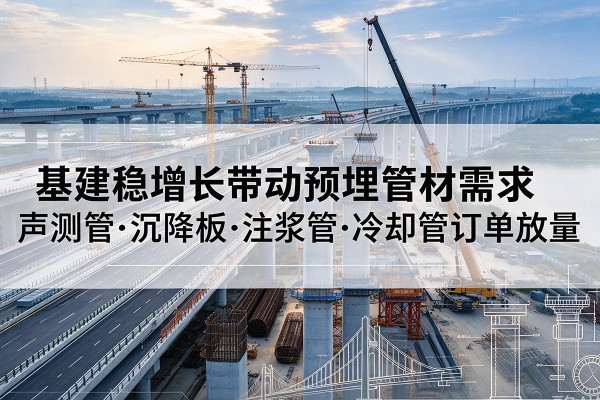 南丰基建稳增长带动预埋监测管材需求，声测管、沉降板、注浆管订单持续放量